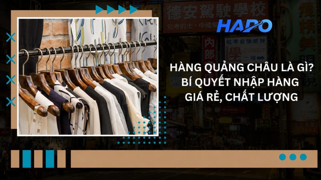 Hàng Quảng Châu là gì? Bí quyết nhập hàng giá rẻ, chất lượng 