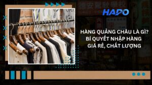 Hàng Quảng Châu là gì? Bí quyết nhập hàng giá rẻ, chất lượng 