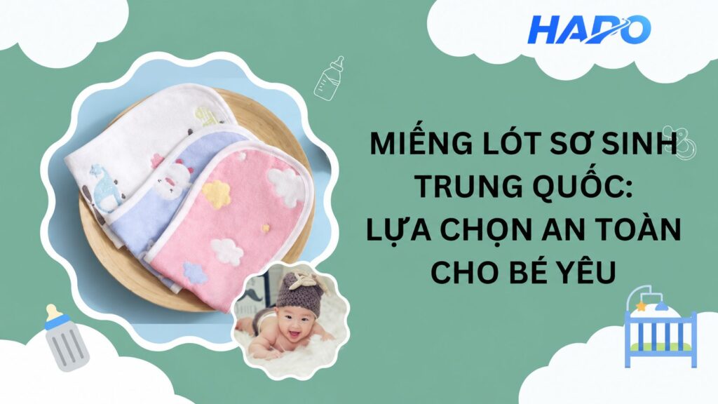 Miếng lót sơ sinh Trung Quốc: Lựa chọn an toàn cho bé yêu