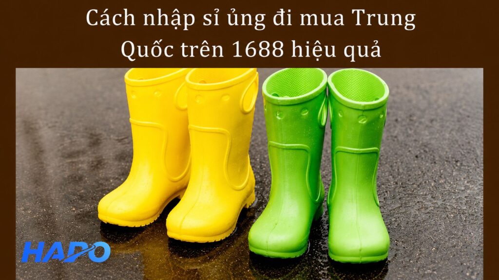 Cách nhập sỉ ủng đi mưa Trung Quốc trên 1688 hiệu quả