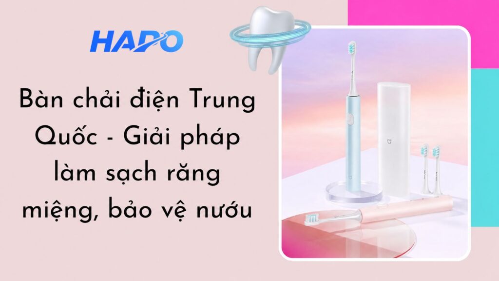 Bàn chải điện Trung Quốc - Giải pháp làm sạch răng miệng, bảo vệ nướu