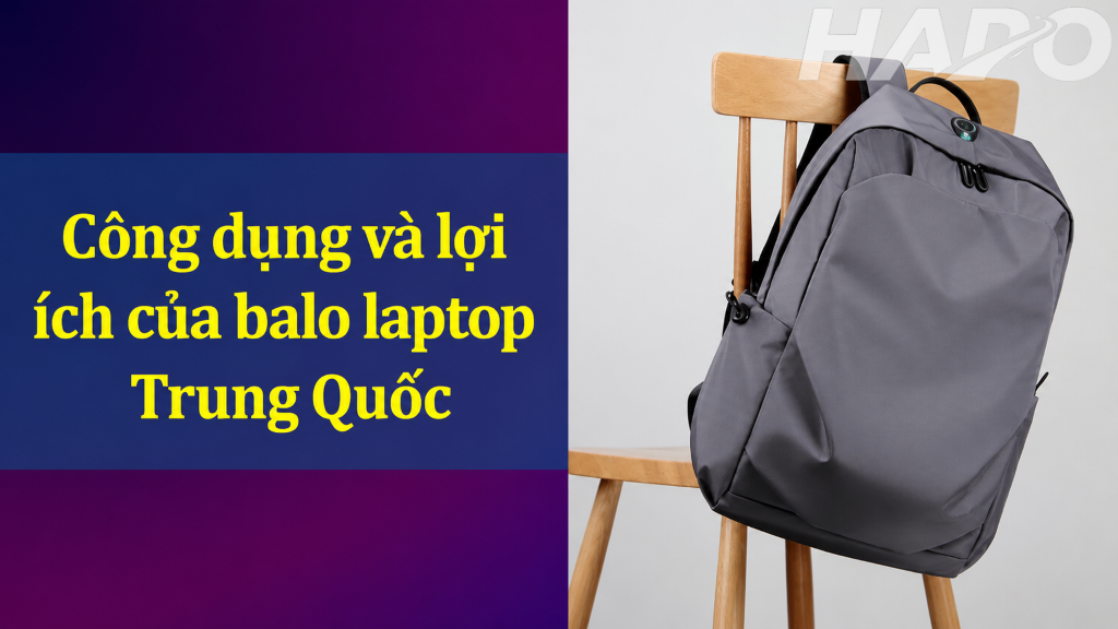 Công dụng và lợi ích của balo laptop Trung Quốc