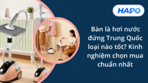 Bàn là hơi nước đứng Trung Quốc loại nào tốt? Kinh nghiệm chọn mua chuẩn nhất