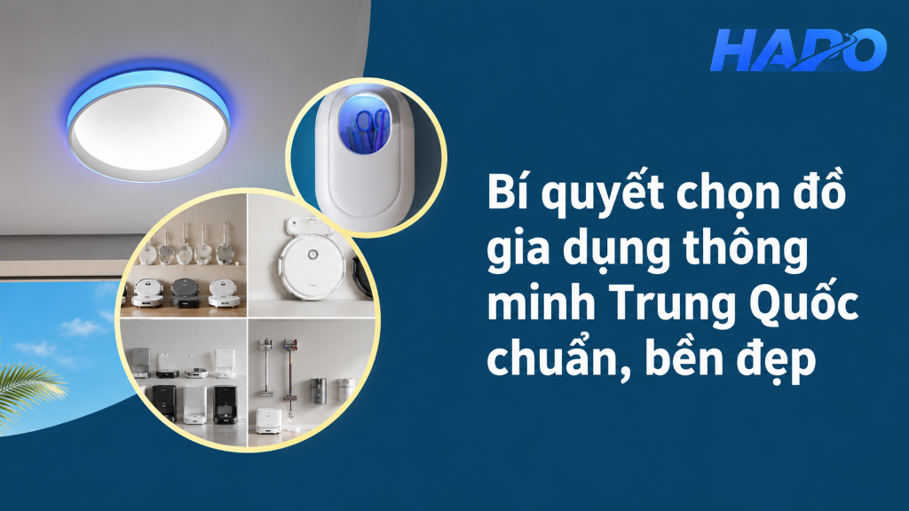 Bí quyết chọn đồ gia dụng thông minh Trung Quốc chuẩn, bền đẹp