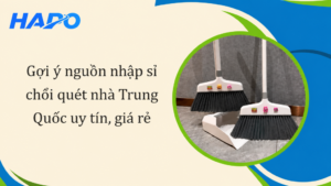 Gợi ý nguồn nhập sỉ chổi quét nhà Trung Quốc uy tín, giá rẻ