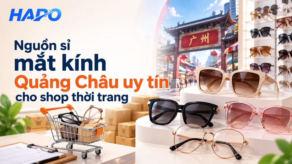 Nguồn sỉ mắt kính Quảng Châu uy tín cho shop thời trang Nguồn sỉ mắt kính Quảng Châu uy tín cho shop thời trang
