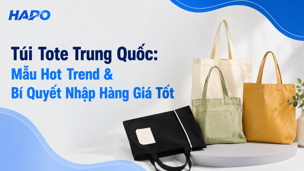 Túi Tote Trung Quốc: Mẫu Hot Trend & Bí Quyết Nhập Hàng Giá Tốt